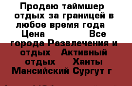 Продаю таймшер, отдых за границей в любое время года › Цена ­ 490 000 - Все города Развлечения и отдых » Активный отдых   . Ханты-Мансийский,Сургут г.